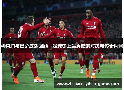 利物浦与巴萨激战回顾：足球史上最震撼的对决与传奇瞬间