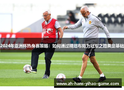 2024年亚洲杯热身赛策略：如何通过精细布局为冠军之路奠定基础