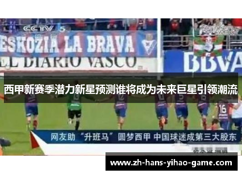 西甲新赛季潜力新星预测谁将成为未来巨星引领潮流