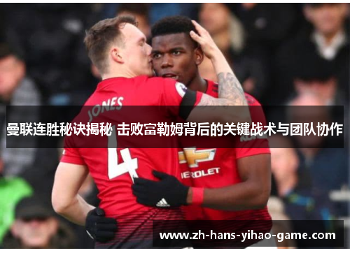 曼联连胜秘诀揭秘 击败富勒姆背后的关键战术与团队协作