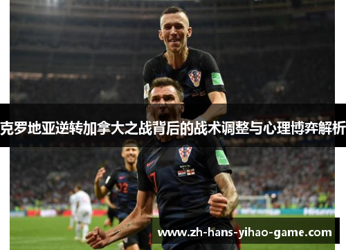 克罗地亚逆转加拿大之战背后的战术调整与心理博弈解析