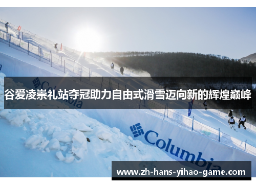 谷爱凌崇礼站夺冠助力自由式滑雪迈向新的辉煌巅峰