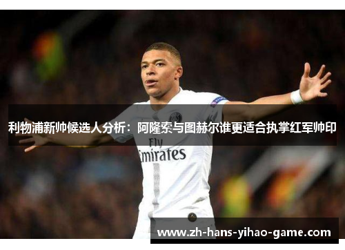 利物浦新帅候选人分析：阿隆索与图赫尔谁更适合执掌红军帅印