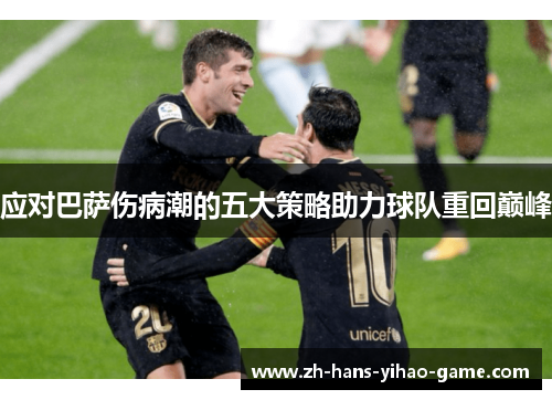 应对巴萨伤病潮的五大策略助力球队重回巅峰