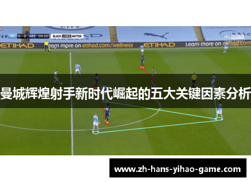 曼城辉煌射手新时代崛起的五大关键因素分析
