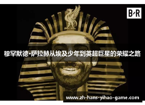 穆罕默德·萨拉赫从埃及少年到英超巨星的荣耀之路