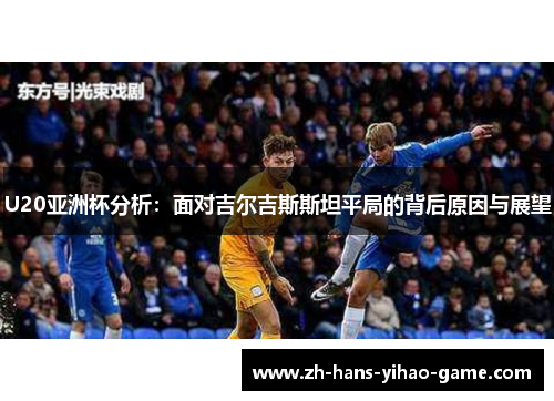 U20亚洲杯分析：面对吉尔吉斯斯坦平局的背后原因与展望