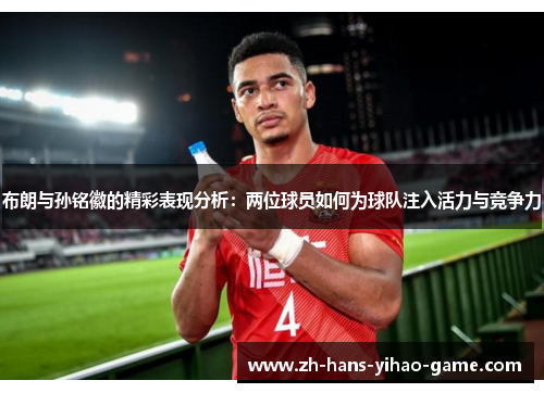 布朗与孙铭徽的精彩表现分析：两位球员如何为球队注入活力与竞争力