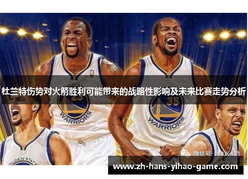 杜兰特伤势对火箭胜利可能带来的战略性影响及未来比赛走势分析