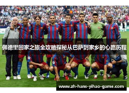 佩德里回家之旅全攻略探秘从巴萨到家乡的心路历程