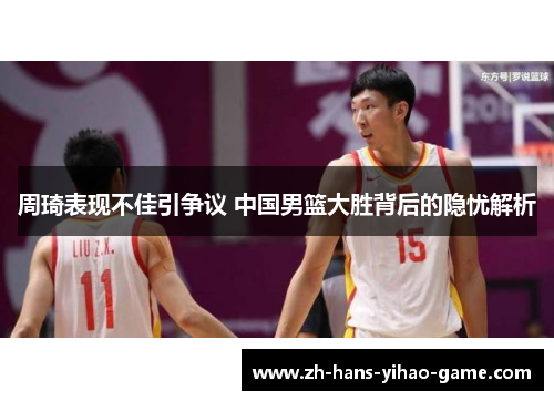 周琦表现不佳引争议 中国男篮大胜背后的隐忧解析