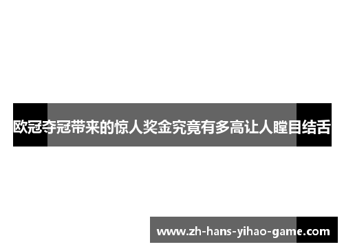 欧冠夺冠带来的惊人奖金究竟有多高让人瞠目结舌