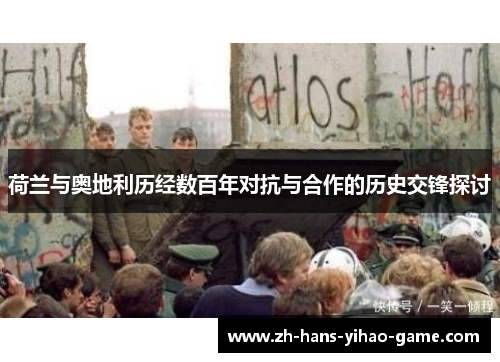 荷兰与奥地利历经数百年对抗与合作的历史交锋探讨