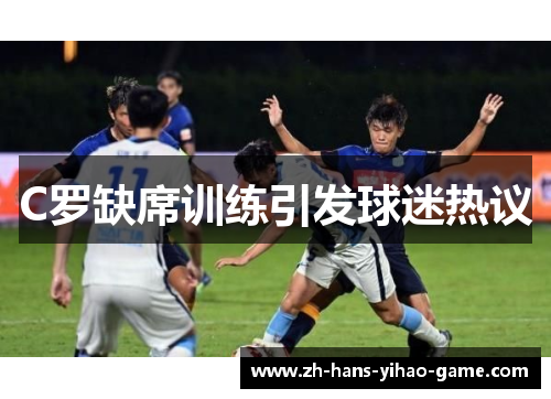 C罗缺席训练引发球迷热议