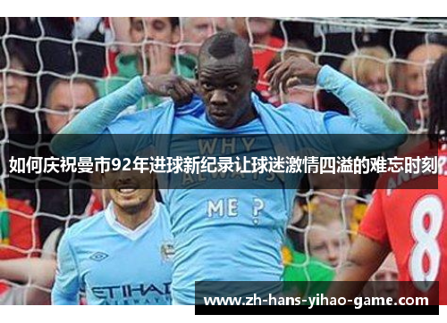 如何庆祝曼市92年进球新纪录让球迷激情四溢的难忘时刻