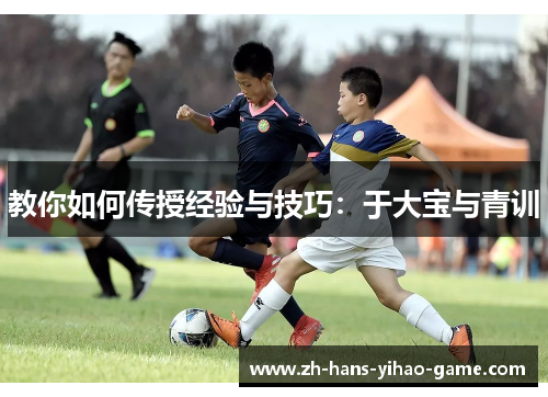 教你如何传授经验与技巧：于大宝与青训
