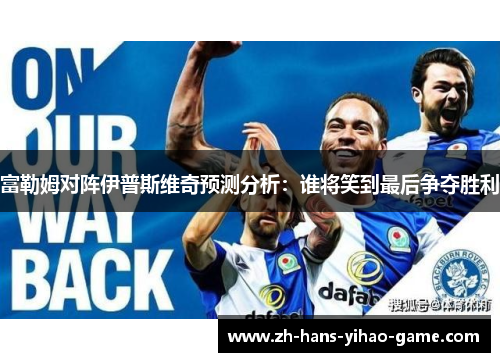 富勒姆对阵伊普斯维奇预测分析：谁将笑到最后争夺胜利