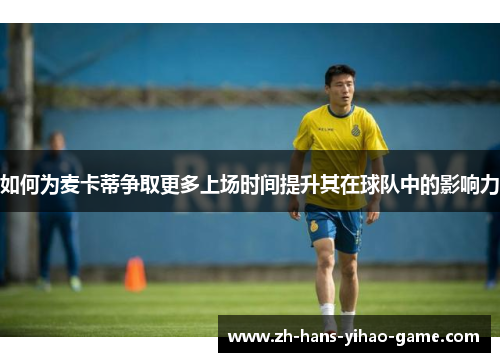 如何为麦卡蒂争取更多上场时间提升其在球队中的影响力