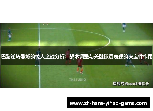 巴黎逆转曼城的惊人之战分析：战术调整与关键球员表现的决定性作用