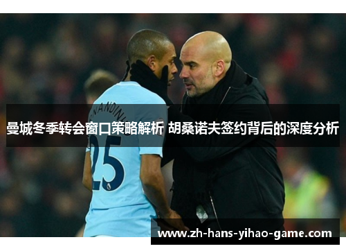 曼城冬季转会窗口策略解析 胡桑诺夫签约背后的深度分析