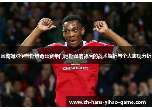 富勒姆对伊普斯维奇比赛希门尼斯双响背后的战术解析与个人表现分析