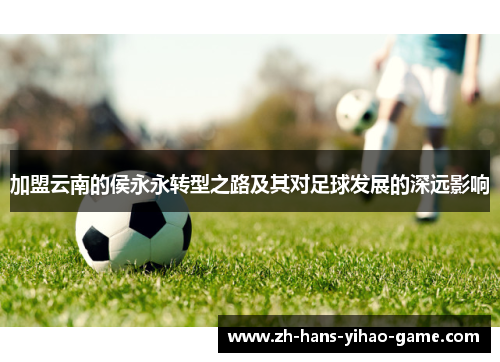 加盟云南的侯永永转型之路及其对足球发展的深远影响