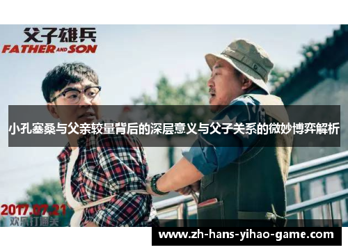 小孔塞桑与父亲较量背后的深层意义与父子关系的微妙博弈解析