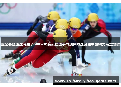 亚冬会短道速滑男子500米决赛最佳选手展现极限速度和卓越实力荣登巅峰
