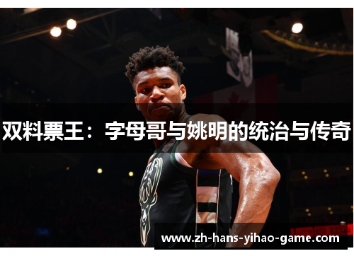 双料票王：字母哥与姚明的统治与传奇