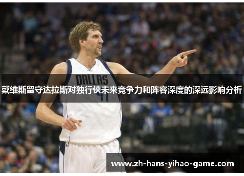 戴维斯留守达拉斯对独行侠未来竞争力和阵容深度的深远影响分析