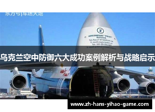 乌克兰空中防御六大成功案例解析与战略启示