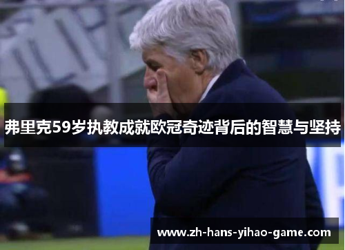 弗里克59岁执教成就欧冠奇迹背后的智慧与坚持