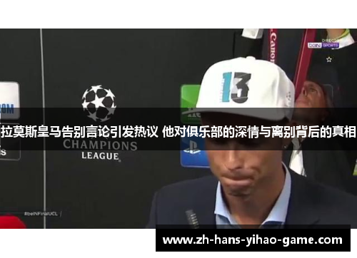 拉莫斯皇马告别言论引发热议 他对俱乐部的深情与离别背后的真相