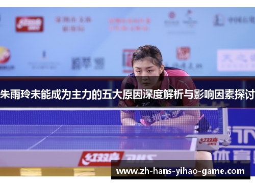 朱雨玲未能成为主力的五大原因深度解析与影响因素探讨