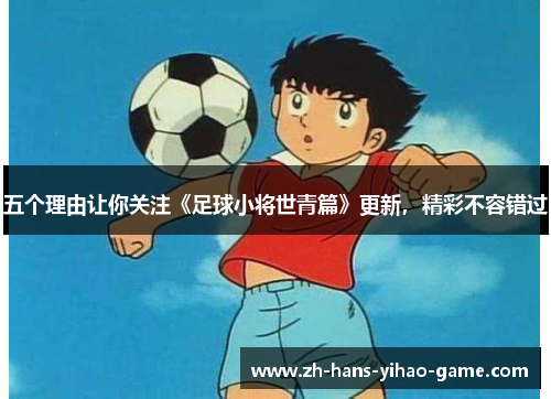 五个理由让你关注《足球小将世青篇》更新，精彩不容错过