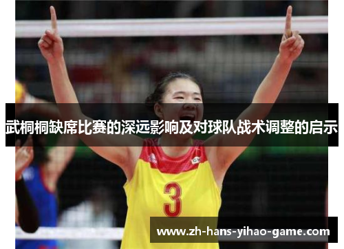 武桐桐缺席比赛的深远影响及对球队战术调整的启示