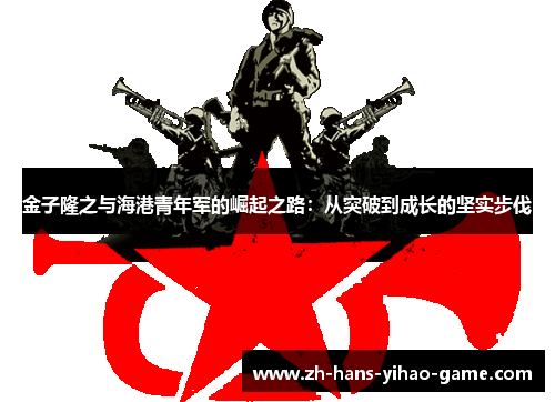 金子隆之与海港青年军的崛起之路：从突破到成长的坚实步伐