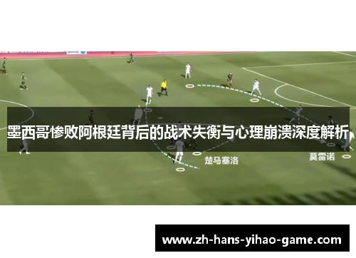墨西哥惨败阿根廷背后的战术失衡与心理崩溃深度解析