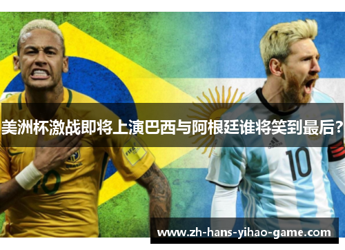 美洲杯激战即将上演巴西与阿根廷谁将笑到最后？