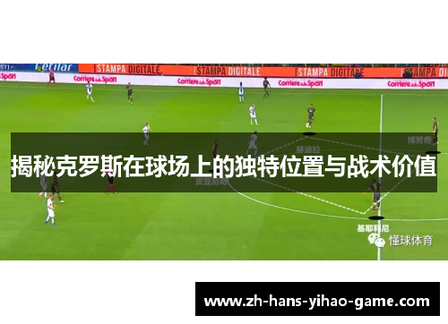 揭秘克罗斯在球场上的独特位置与战术价值