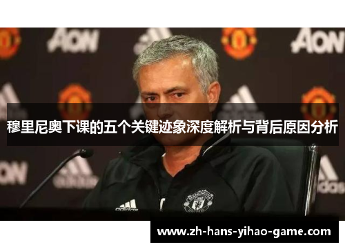 穆里尼奥下课的五个关键迹象深度解析与背后原因分析