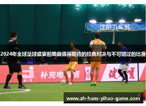 2024年全球足球盛宴前瞻最值得期待的经典对决与不可错过的比赛