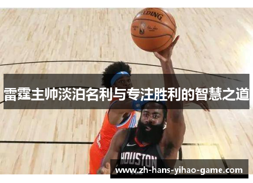 雷霆主帅淡泊名利与专注胜利的智慧之道
