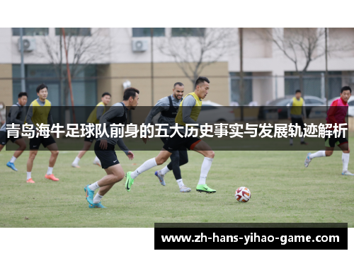 青岛海牛足球队前身的五大历史事实与发展轨迹解析