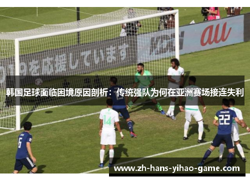 韩国足球面临困境原因剖析：传统强队为何在亚洲赛场接连失利