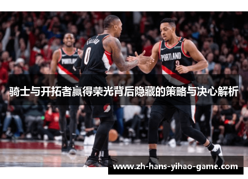 骑士与开拓者赢得荣光背后隐藏的策略与决心解析