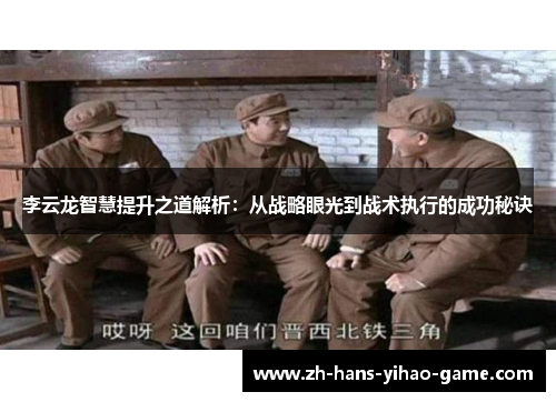 李云龙智慧提升之道解析:从战略眼光到战术执行的成功秘诀