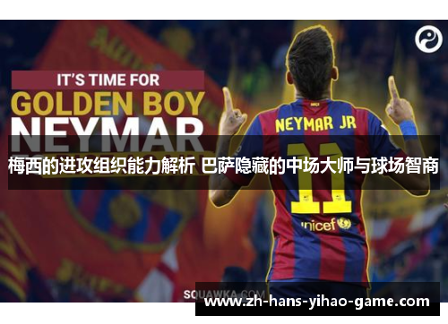 梅西的进攻组织能力解析 巴萨隐藏的中场大师与球场智商