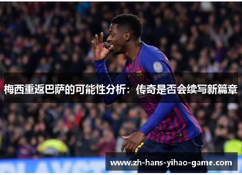 梅西重返巴萨的可能性分析:传奇是否会续写新篇章 梅西重返巴萨的可能性分析:传奇是否会续写新篇章