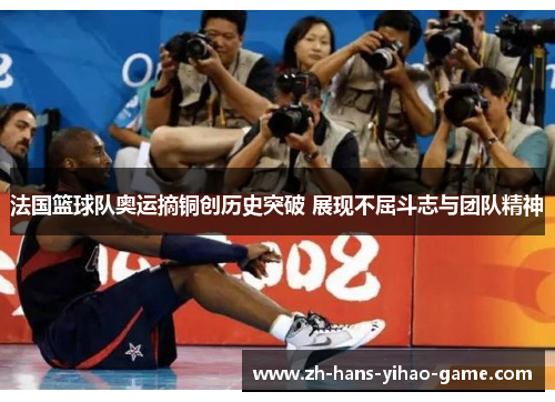 法国篮球队奥运摘铜创历史突破 展现不屈斗志与团队精神 法国篮球队奥运摘铜创历史突破 展现不屈斗志与团队精神